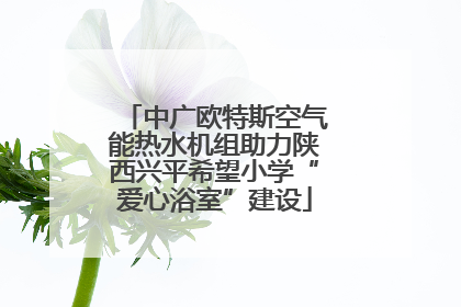 中广欧特斯空气能热水机组助力陕西兴平希望小学“爱心浴室”建设