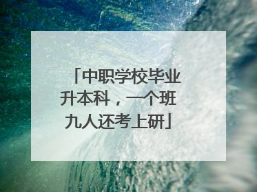 中职学校毕业升本科，一个班九人还考上研