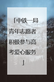中铁一局青年志愿者积极参与高考爱心服务