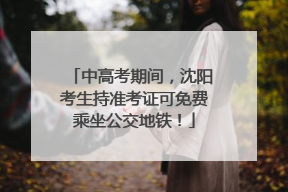中高考期间，沈阳考生持准考证可免费乘坐公交地铁！