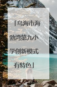 乌海市海勃湾第九小学创新模式有特色