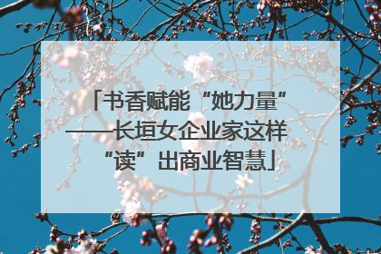 书香赋能“她力量”——长垣女企业家这样“读”出商业智慧