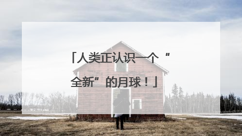 人类正认识一个“全新”的月球！