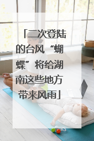 二次登陆的台风“蝴蝶”将给湖南这些地方带来风雨