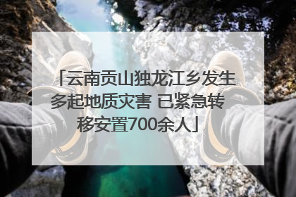 云南贡山独龙江乡发生多起地质灾害 已紧急转移安置700余人