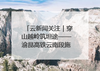 云新闻关注｜穿山越岭筑坦途——渝昆高铁云南段施工现场见闻