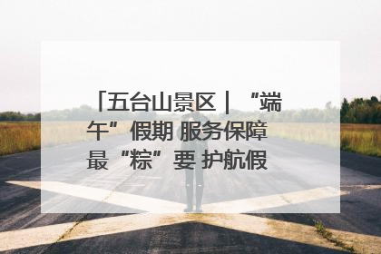 五台山景区｜“端午”假期 服务保障最“粽”要 护航假期“不打烊”