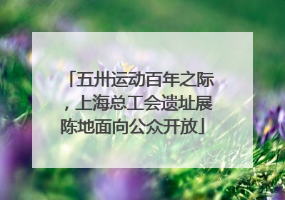 五卅运动百年之际，上海总工会遗址展陈地面向公众开放