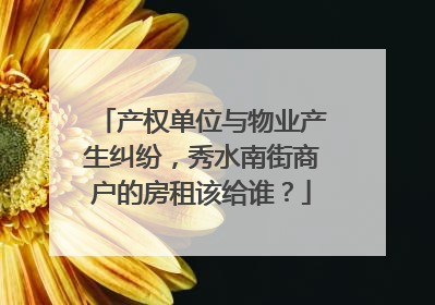 产权单位与物业产生纠纷，秀水南街商户的房租该给谁？