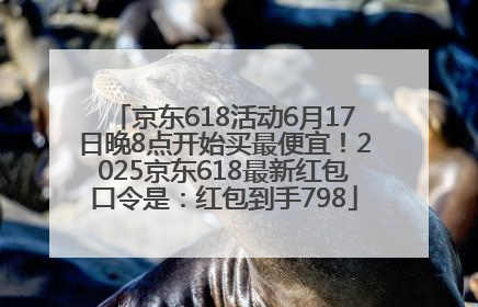 京东618活动6月17日晚8点开始买最便宜！2025京东618最新红包口令是：红包到手798