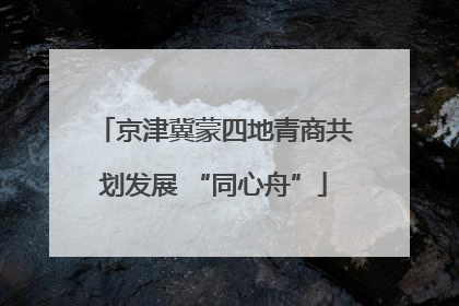 京津冀蒙四地青商共划发展 “同心舟”