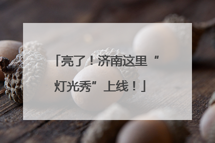 亮了！济南这里“灯光秀”上线！