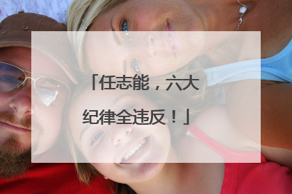 任志能，六大纪律全违反！