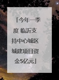 今年一季度 临沂支持中心城区城建项目资金5亿元