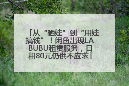 从“晒娃”到“用娃搞钱”！闲鱼出现LABUBU租赁服务，日租80元仍供不应求