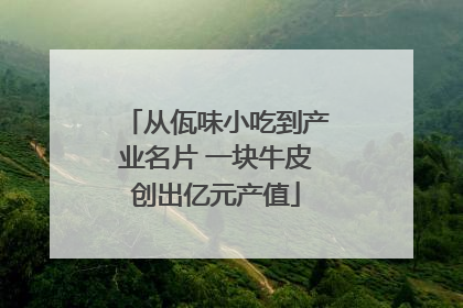 从佤味小吃到产业名片 一块牛皮创出亿元产值