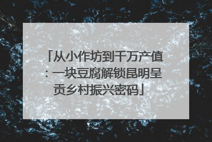 从小作坊到千万产值：一块豆腐解锁昆明呈贡乡村振兴密码