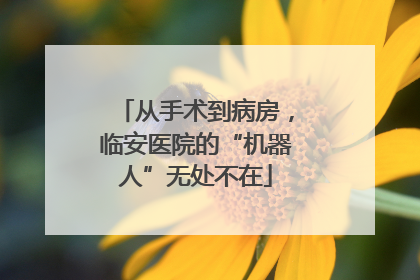 从手术到病房，临安医院的“机器人”无处不在