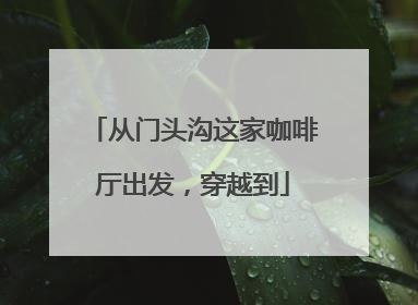 从门头沟这家咖啡厅出发，穿越到
