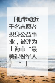 他带动近千名志愿者投身公益事业，被评为上海市“最美退役军人”