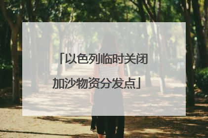 以色列临时关闭加沙物资分发点