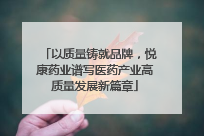 以质量铸就品牌，悦康药业谱写医药产业高质量发展新篇章