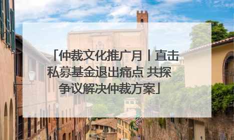 仲裁文化推广月丨直击私募基金退出痛点 共探争议解决仲裁方案