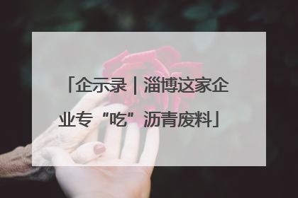 企示录｜淄博这家企业专“吃”沥青废料