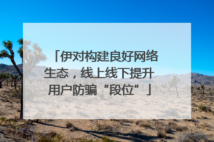 伊对构建良好网络生态，线上线下提升用户防骗“段位”