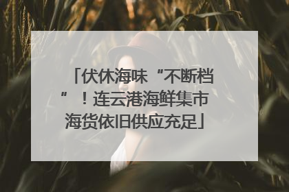 伏休海味“不断档”！连云港海鲜集市海货依旧供应充足