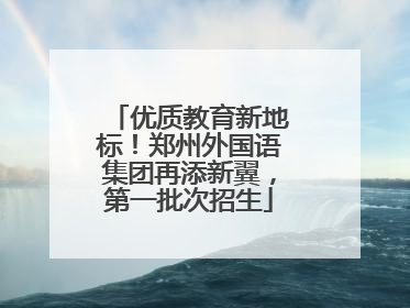优质教育新地标！郑州外国语集团再添新翼，第一批次招生