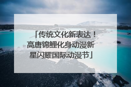 传统文化新表达！高唐锦鲤化身动漫新星闪耀国际动漫节