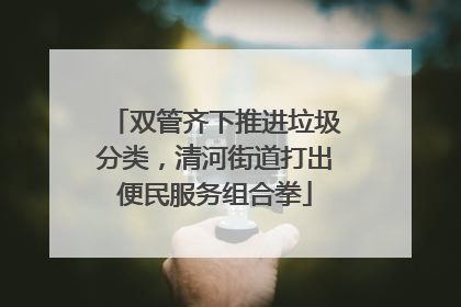 双管齐下推进垃圾分类，清河街道打出便民服务组合拳