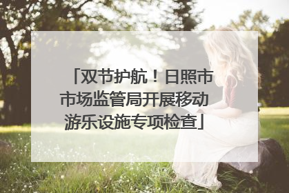 双节护航！日照市市场监管局开展移动游乐设施专项检查