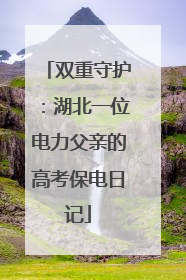 双重守护：湖北一位电力父亲的高考保电日记
