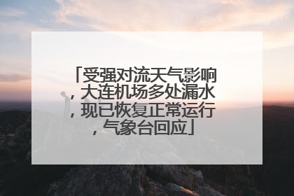 受强对流天气影响，大连机场多处漏水，现已恢复正常运行，气象台回应