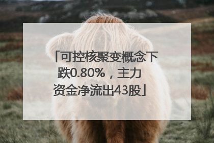 可控核聚变概念下跌0.80%，主力资金净流出43股