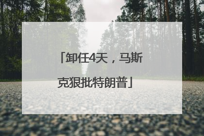 卸任4天，马斯克狠批特朗普