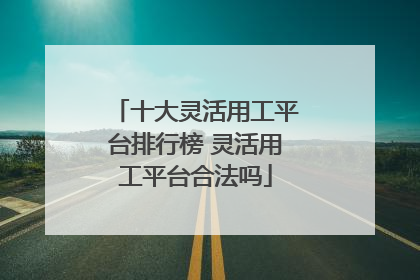 十大灵活用工平台排行榜 灵活用工平台合法吗