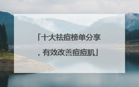 十大祛痘榜单分享，有效改善痘痘肌