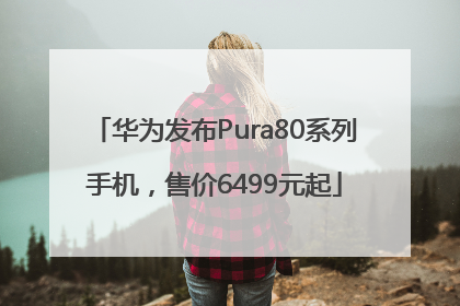 华为发布Pura80系列手机，售价6499元起