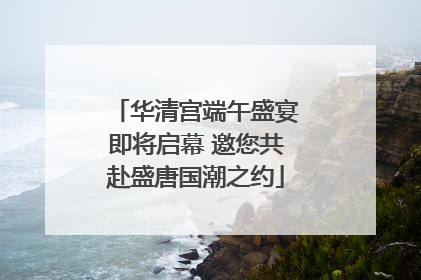 华清宫端午盛宴即将启幕 邀您共赴盛唐国潮之约