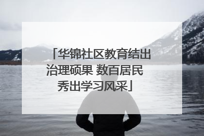 华锦社区教育结出治理硕果 数百居民秀出学习风采