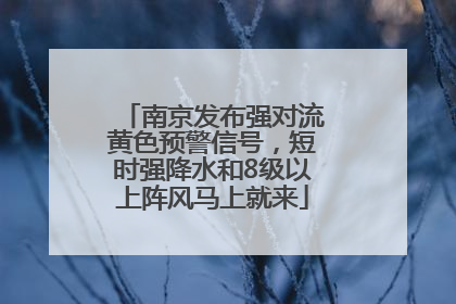 南京发布强对流黄色预警信号，短时强降水和8级以上阵风马上就来