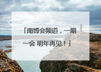 南博会频道，一期一会 明年再见！