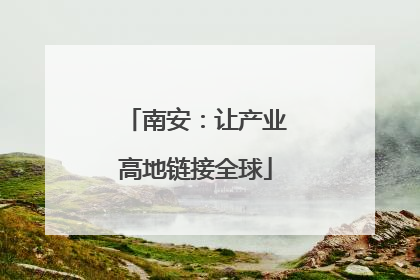 南安：让产业高地链接全球