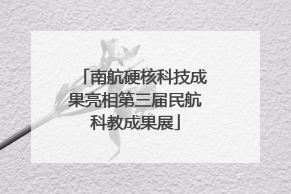 南航硬核科技成果亮相第三届民航科教成果展