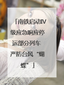 南铁启动Ⅳ级应急响应停运部分列车 严防台风“蝴蝶”