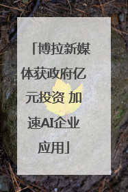 博拉新媒体获政府亿元投资 加速AI企业应用