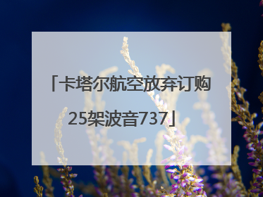 卡塔尔航空放弃订购25架波音737
